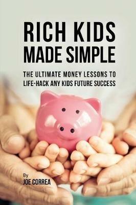 Rich Kids Made Simple: The Ultimate Money Lessons to Life-Hack any Kids Future Success - Joe Correa - cover