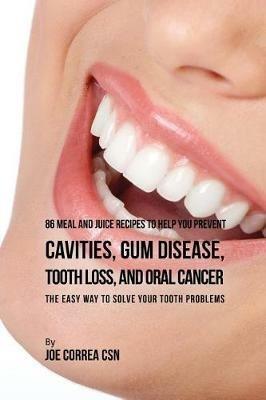 86 Meal and Juice Recipes to Help You Prevent Cavities, Gum Disease, Tooth Loss, and Oral Cancer: The Easy Way to Solve Your Tooth Problems - Joe Correa - cover