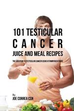 101 Testicular Cancer Juice and Meal Recipes: The Solution to Testicular Cancer Using Vitamin Rich Foods