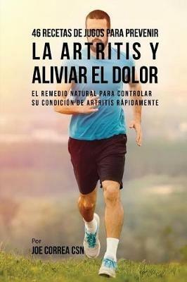 46 Recetas de Jugos Para Prevenir la Artritis y Aliviar el Dolor: El Remedio Natural Para Controlar su Condicion de Artritis Rapidamente - Joe Correa - cover