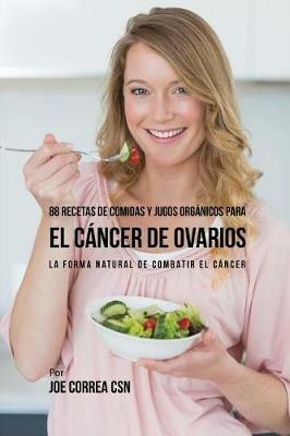 88 Recetas de Comidas y Jugos Organicos Para El Cancer de Ovarios: La Forma Natural De Combatir El Cancer - Joe Correa - cover