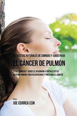 90 Recetas Naturales de Comidas Y Jugos Para el Cancer de Pulmon: Estas Comidas y Jugos le Ayudaran a Fortalecer Su Sistema Inmune para Recuperarse y Prevenir el Cancer - Joe Correa - cover