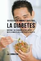 104 Recetas de Comidas y Jugos Para la Diabetes: Controle Su Condicion Naturalmente Usando Ingredientes Ricos En Nutrientes - Joe Correa - cover