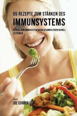 55 Rezepte zum Starken des Immunsystems: 55 Wege dein Immunsystem durch gesundes essen schnell zu starken - Joe Correa - cover