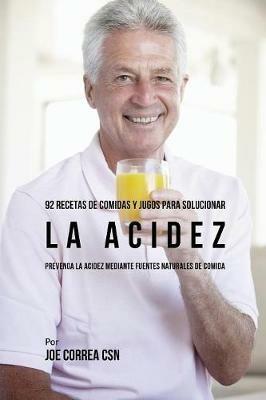 92 Recetas de Comidas y Jugos Para Solucionar La Acidez: Prevenga La Acidez Mediante Fuentes Naturales de Comida - Joe Correa - cover