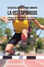 50 Recetas de Jugos Para Combatir la Osteoporosis: Haciendo los Huesos Mas Fuertes Un Dia a la Vez a Traves de Ingredientes de Rapida Absorcion En Vez de Pildoras