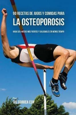90 Recetas de Jugos Y Comidas Para La Osteoporosis: Haga Sus Huesos Mas Fuertes Y Saludables En Menos Tiempo - Joe Correa - cover