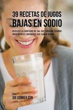 39 Recetas de Jugos Bajas En Sodio: Reduzca la Cantidad de Sal Que Consume Usando Ingredientes Organicos Que Saben Genial