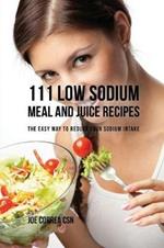 111 Low Sodium Meal and Juice Recipes: The Easy Way to Reduce Your Sodium Intake