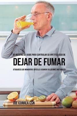 55 Recetas de Jugos Para Controlar su Apetito Luego de Dejar de Fumar: Atraviese los Momentos Dificiles Usando Soluciones Naturales - Joe Correa - cover