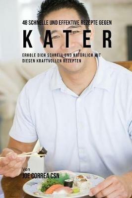 48 Schnelle und Effektive Rezepte gegen Kater: Erhole dich schnell und naturlich mit diesen kraftvollen Rezepten - Joe Correa - cover