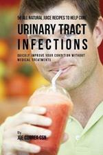 56 All Natural Juice Recipes to Help Cure Urinary Tract Infections: Quickly Improve Your Condition without Medical Treatments