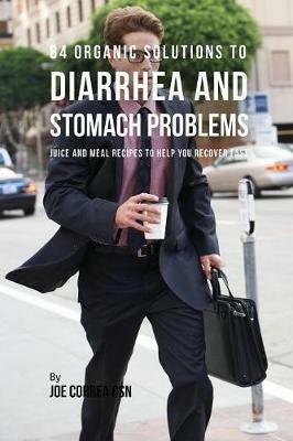 84 Organic Solutions to Diarrhea and Stomach Problems: Juice and Meal Recipes to Help You Recover Fast - Joe Correa - cover