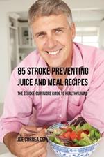 85 Stroke Preventing Juice and Meal Recipes: The Stroke-Survivors Guide to Healthy Living