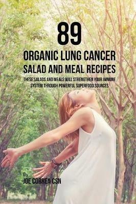 89 Organic Lung Cancer Salad and Meal Recipes: These Salads and Meals Will Strengthen Your Immune System through Powerful Superfood Sources - Joe Correa - cover