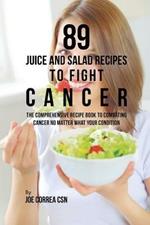 89 Juice and Salad Recipes to Fight Cancer: The Comprehensive Recipe Book to Combating Cancer No Matter What Your Condition
