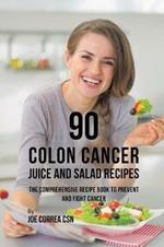 90 Colon Cancer Juice and Salad Recipes: The Comprehensive Recipe Book to Prevent and Fight Cancer