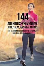 144 Arthritis-Preventive Juice, Salad, and Meal Recipes: The Necessary Cookbook to Naturally Reducing Aches and Pains