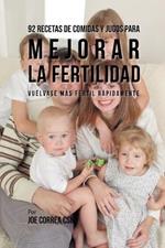 92 Recetas de Comidas Y Jugos Para Mejorar La Fertilidad: Vuelvase Mas Fertil Rapidamente