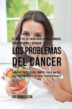 51 Recetas de Ensaladas Super-Comidas Para Prevenir y Reducir los Problemas del Cancer: Impulse su Sistema Inmune Para Matar Rapidamente las Celulas Cancerigenas