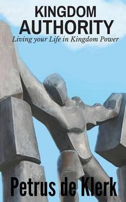 Kingdom Authority: Living Your Life In Kingdom Power - Petrus De Klerk - cover