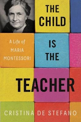 The Child Is The Teacher: A Life of Maria Montessori - Cristina De Stefano,Gregory Conti - cover