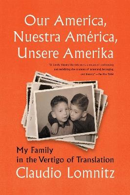 Our America, Nuestra America, Unsere Amerika: My Family in the Vertigo of Translation - Claudio Lomnitz - cover