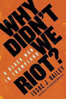 Why Didn't We Riot?: A Black Man in Trumpland - Issac J. Bailey - cover