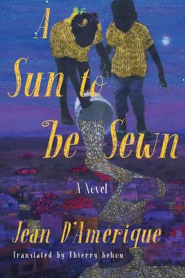 A Sun To Be Sewn: A Novel - Jean D'Amerique,Thierry Kehou - cover