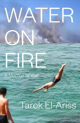Water On Fire: A Memoir of War - Tarek El-Ariss - cover