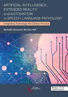 Artificial Intelligence, Extended Reality, and Automation in Speech-Language Pathology: Integrating Technology Into Clinical Practice - Michelle Boisvert,Nerissa Hall - cover