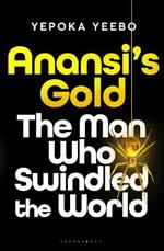 Anansi's Gold: The Man Who Looted the West, Outfoxed Washington, and Swindled the World
