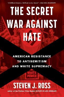 The Secret War Against Hate: American Resistance to Antisemitism and White Supremacy - Steven J. Ross - cover