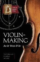 Violin-Making: As It Was and Is: Being a Historical, Theoretical, and Practical Treatise on the Science and Art of Violin-Making for the Use of Violin Makers and Players, Amateur and Professional