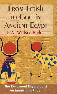 From Fetish to God in Ancient Egypt - E a Wallis Budge - cover