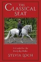 The Classical Seat: A Guide for the Everyday Rider - Sylvia Loch - cover