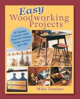 Easy Woodworking Projects: 50 Popular Country-Style Plans to Build for Home Accents, Gifts, or Sale - Mike Dunbar - cover