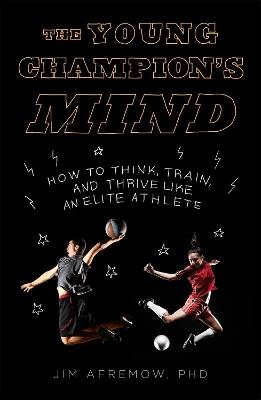 The Young Champion's Mind: How to Think, Train, and Thrive Like an Elite Athlete - Jim Afremow - cover