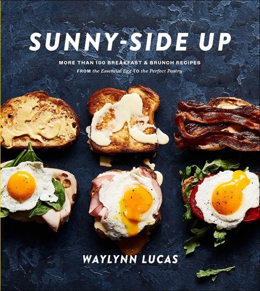 Sunny Side Up: More Than 100 Breakfast and Brunch Recipes from the Essential Egg to the Perfect Pastry - Waylynn Lucas - cover