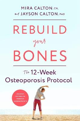 Rebuild Your Bones: The 12-Week Osteoporosis Protocol - Mira Calton,Jayson Calton - cover