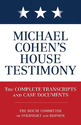 Michael Cohen's House Testimony: The Complete Transcripts and Case Documents - Diversion Books - cover