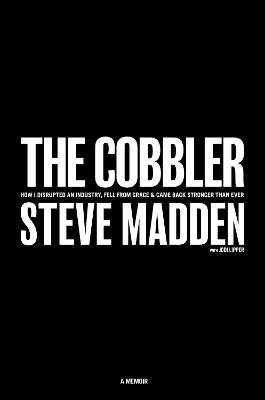 The Cobbler: How I Disrupted an Industry, Fell From Grace, and Came Back Stronger Than Ever - Steve Madden - cover