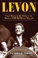 Levon: From Down in the Delta to the Birth of The Band and Beyond - Sandra B. Tooze - cover