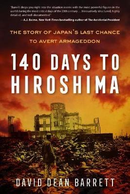 140 Days to Hiroshima: The Story of Japan's Last Chance to Avert Armageddon - David Dean Barrett - cover