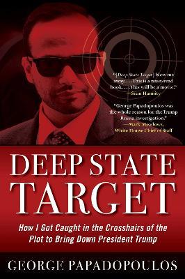 Deep State Target: How I Got Caught in the Crosshairs of the Plot to Bring Down President Trump - George Papadopoulos - cover
