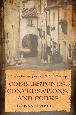Cobblestones, Conversations, and Corks: A Son's Discovery of His Italian Heritage - Giovanni Ruscitti - cover