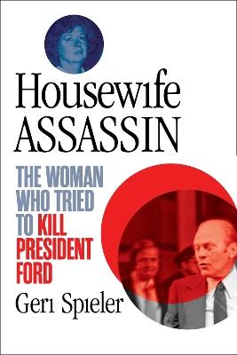 Housewife Assassin: The Woman Who Tried to Kill President Ford - Geri Spieler - cover