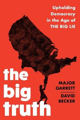 The Big Truth: Upholding Democracy in the Age of “The Big Lie” - Major Garrett,David Becker - cover