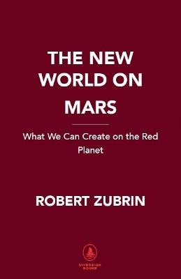 The New World on Mars: What We Can Create on the Red Planet - Robert Zubrin - cover