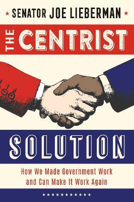 The Centrist Solution: How We Made Government Work and Can Make It Work Again - Senator Joe Lieberman - cover